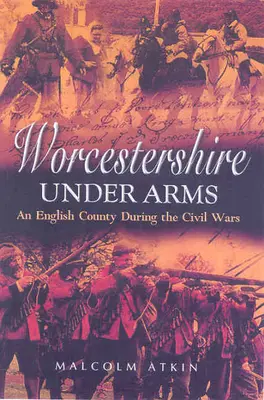 Worcestershire v zbrani: Anglické grófstvo počas občianskych vojen - Worcestershire Under Arms: An English County During the Civil Wars