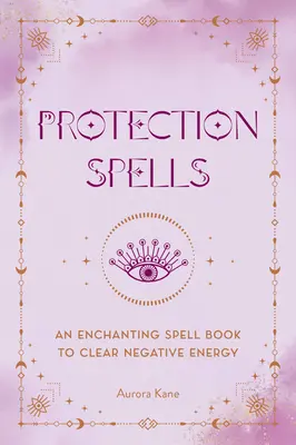 Ochranné kúzla: Očarujúca kniha kúziel na vyčistenie negatívnej energie - Protection Spells: An Enchanting Spell Book to Clear Negative Energy