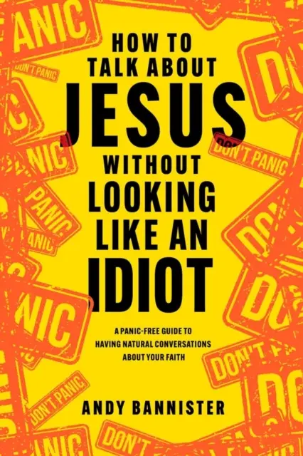 Ako hovoriť o Ježišovi bez toho, aby ste vyzerali ako idiot - Návod na prirodzené rozhovory o vašej viere bez paniky - How to Talk about Jesus without Looking like an Idiot - A Panic-Free Guide to Having Natural Conversations about Your Faith