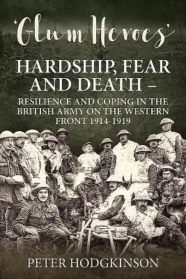 Glum Heroes: Hardship, Fear and Death - Resilience and Coping in the British Army on the Western Front 1914-1919 (Chmúrni hrdinovia: Útrapy, strach a smrť - odolnosť a zvládanie v britskej armáde na západnom fronte 1914-1919) - Glum Heroes: Hardship, Fear and Death - Resilience and Coping in the British Army on the Western Front 1914-1919