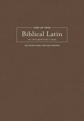 Udržať si biblickú latinčinu za dve minúty denne: 365 výberov na jednoduché prečítanie - Keep Up Your Biblical Latin in Two Minutes a Day: 365 Selections for Easy Review