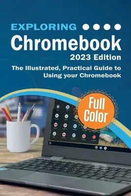 Exploring Chromebook - 2023 Edition: Ilustrovaný praktický sprievodca používaním Chromebooku - Exploring Chromebook - 2023 Edition: The Illustrated, Practical Guide to using Chromebook
