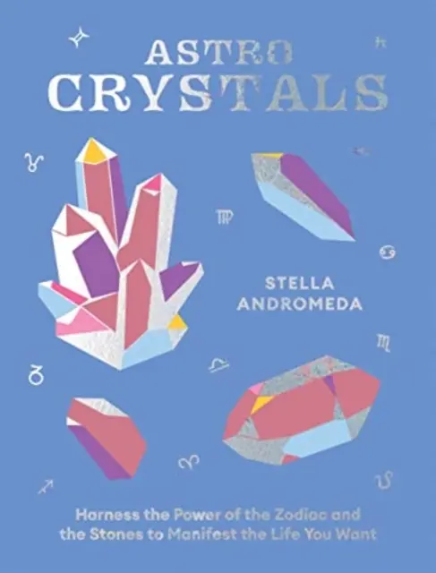 Astrokryštály: Využite silu zverokruhu a kameňov na manifestáciu života, po ktorom túžite - Astrocrystals: Harness the Power of the Zodiac and the Stones to Manifest the Life You Want