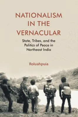 Nacionalizmus v reči ľudu - štát, kmene a politika mieru v severovýchodnej Indii (Puia Roluah (Harvard University Massachusetts)) - Nationalism in the Vernacular - State, Tribes, and Politics of Peace in Northeast India (Puia Roluah (Harvard University Massachusetts))
