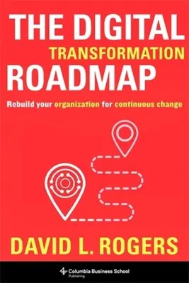 Plán digitálnej transformácie: Prebudujte svoju organizáciu na neustálu zmenu - The Digital Transformation Roadmap: Rebuild Your Organization for Continuous Change