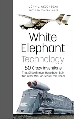 Technológia bielych slonov: 50 šialených vynálezov, ktoré nemali byť nikdy postavené, a čo sa z nich môžeme naučiť - White Elephant Technology: 50 Crazy Inventions That Should Never Have Been Built, and What We Can Learn from Them