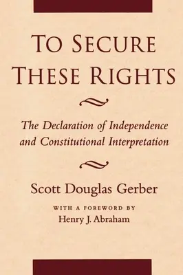 Zabezpečiť tieto práva: Deklarácia nezávislosti a výklad ústavy - To Secure These Rights: The Declaration of Independence and Constitutional Interpretation