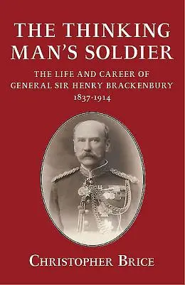 Vojak mysliaceho človeka - Život a kariéra generála sira Henryho Brackenburyho 1837 - 1914 - Thinking Man's Soldier - The Life and Career of General Sir Henry Brackenbury 1837-1914