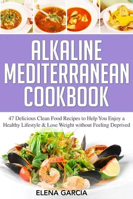Alkalická stredomorská kuchárka: Vychutnajte si zdravý životný štýl a schudnite bez pocitu nedostatku - Alkaline Mediterranean Cookbook: 47 Delicious Clean Food Recipes to Help You Enjoy a Healthy Lifestyle and Lose Weight without Feeling Deprived