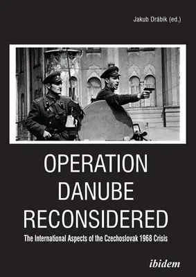 Operácia Dunaj prehodnotená: Medzinárodné aspekty československej krízy v roku 1968 - Operation Danube Reconsidered: The International Aspects of the Czechoslovak 1968 Crisis