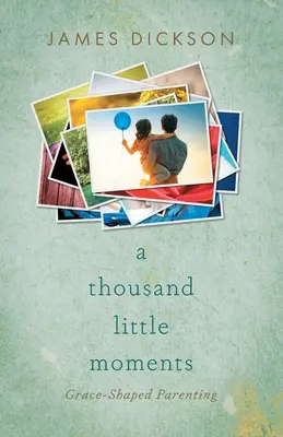 Tisíc malých okamihov: Tisíce malých okamihov: Tisíce malých okamihov: Tisíce malých okamihov: Tisíce malých okamihov - A Thousand Little Moments: Grace-Shaped Parenting