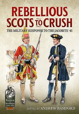 Vzbúrení Škóti na rozdrvenie: Vojenská reakcia na jakobínske povstanie '45 - Rebellious Scots to Crush: The Military Response to the Jacobite '45