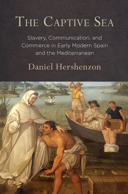 V zajatí mora: Otroctvo, komunikácia a obchod v ranom novoveku v Španielsku a Stredomorí - The Captive Sea: Slavery, Communication, and Commerce in Early Modern Spain and the Mediterranean