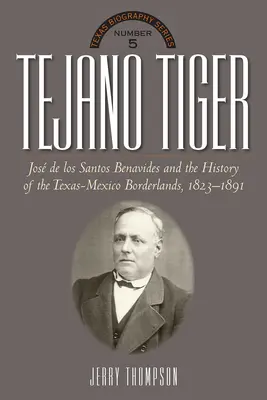 Tejano Tiger: Jose de Los Santos Benavides a texasko-mexické pohraničie, 1823-1891 - Tejano Tiger: Jose de Los Santos Benavides and the Texas-Mexico Borderlands, 1823-1891