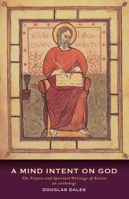 Myseľ zameraná na Boha: Alcuinove modlitby a duchovné spisy: Antológia - A Mind Intent on God: The Prayers and Spiritual Writings of Alcuin: An Anthology
