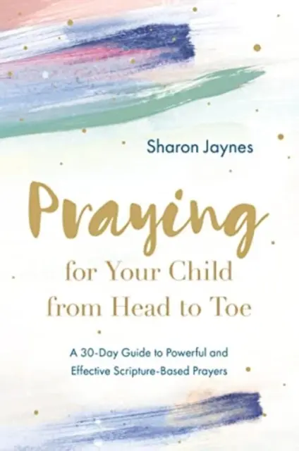 Modlitba za vaše dieťa od hlavy po päty: Modlitby od hlavy po päty: 30-dňový návod na mocné a účinné modlitby založené na Písme. - Praying for Your Child from Head to Toe: A 30-Day Guide to Powerful and Effective Scripture-Based Prayers
