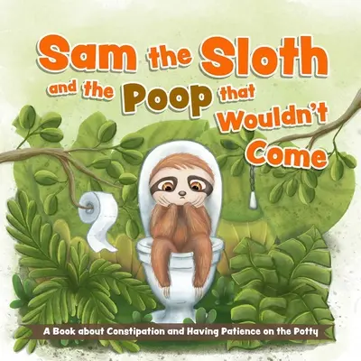 Leňochod Sam a hovienko, ktoré nechcelo prísť: Kniha o zápche a trpezlivosti na nočníku - Sam the Sloth and the Poop That Wouldn't Come: A Book about Constipation and Having Patience on the Potty