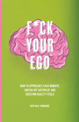 F*ck Your Ego: Ako si vážiť každý okamih, vypnúť autopilota a spochybniť samotnú realitu. - F*ck Your Ego: How to appreciate each moment, switch off autopilot and question reality itself.