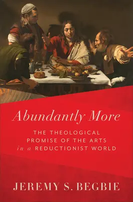 Hojne viac: Teologický prísľub umenia v redukcionistickom svete - Abundantly More: The Theological Promise of the Arts in a Reductionist World