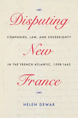 Spory v Novom Francúzsku: Spoločnosti, právo a suverenita vo francúzskom Atlantiku, 1598-1663, 7. zväzok - Disputing New France: Companies, Law, and Sovereignty in the French Atlantic, 1598-1663 Volume 7