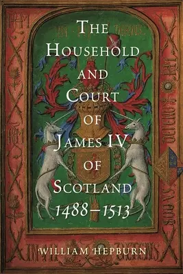 Domácnosť a dvor Jakuba IV. v Škótsku, 1488-1513 - The Household and Court of James IV of Scotland, 1488-1513