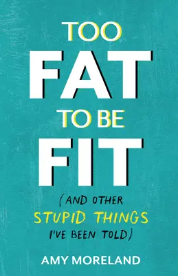 Príliš tučný na to, aby bol fit: (A iné hlúposti, ktoré mi povedali) - Too Fat to Be Fit: (And Other Stupid Things I've Been Told)