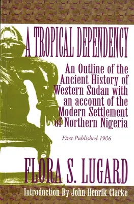 Tropická závislosť: Náčrt starovekých dejín západného Sudánu s opisom moderného osídlenia severnej Nigérie - A Tropical Dependency: An Outline of the Ancient History of Western Sudan with an Account of the Modern Settlement of Northen Nigeria