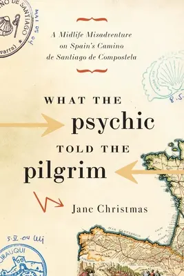 Čo povedala veštkyňa pútnikovi: Pútnik: Nešťastie v polovici života na španielskej púti Camino de Santiago de Compostela - What the Psychic Told the Pilgrim: A Midlife Misadventure on Spain's Camino de Santiago de Compostela