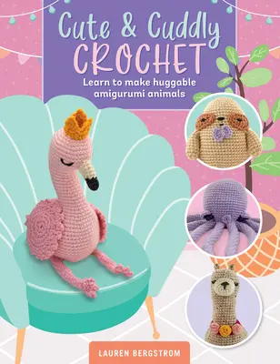 Roztomilé a plyšové háčkovanie: Naučte sa vyrábať prítulné zvieratká Amigurumi - Cute & Cuddly Crochet: Learn to Make Huggable Amigurumi Animals