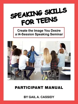 Speaking Skills for Teens Participant Manual (Príručka pre účastníkov): Vytvorte si obraz, po akom túžite 14-session Speaking Seminar - Speaking Skills for Teens Participant Manual: Create the Image You Desire a 14-Session Speaking Seminar