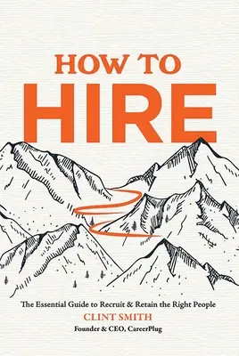 Ako si prenajať: Základná príručka na nábor a udržanie správnych ľudí - How to Hire: The Essential Guide to Recruit & Retain the Right People