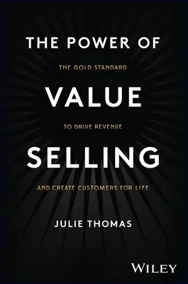 The Power of Value Selling: Zlatý štandard na zvyšovanie príjmov a vytváranie zákazníkov na celý život - The Power of Value Selling: The Gold Standard to Drive Revenue and Create Customers for Life