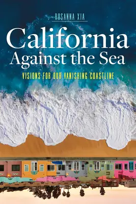 Kalifornia proti moru: Vízie pre naše miznúce pobrežie - California Against the Sea: Visions for Our Vanishing Coastline