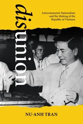 Disunion: Antikomunistický nacionalizmus a vznik Vietnamskej republiky - Disunion: Anticommunist Nationalism and the Making of the Republic of Vietnam
