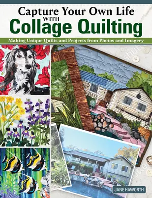 Zachyťte svoj vlastný život pomocou kolážového quiltovania: Vytváranie jedinečných prikrývok a projektov z fotografií a obrázkov - Capture Your Own Life with Collage Quilting: Making Unique Quilts and Projects from Photos and Imagery