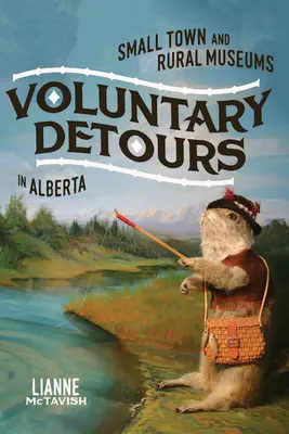 Dobrovoľné obchádzky: Múzeá v malých mestách a na vidieku v Alberte, 34. zväzok - Voluntary Detours: Small-Town and Rural Museums in Alberta Volume 34