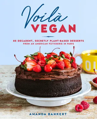 Voil Vegan: Vegan: 85 dekadentných, tajne rastlinných dezertov z americkej cukrárne v Paríži - Voil Vegan: 85 Decadent, Secretly Plant-Based Desserts from an American Ptisserie in Paris