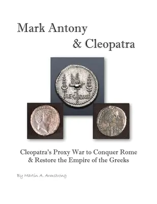 Markus Antonius a Kleopatra: Kleopatrina zástupná vojna s cieľom dobyť Rím a obnoviť ríšu Grékov - Mark Antony & Cleopatra: Cleopatra's Proxy War to Conquer Rome & Restore the Empire of the Greeks