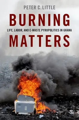 Na spaľovaní záleží - život, práca a pyropolitika elektronického odpadu v Ghane - Burning Matters - Life, Labor, and E-Waste Pyropolitics in Ghana
