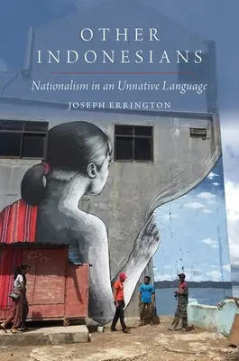 Ostatní Indonézania - nacionalizmus v nerodnom jazyku (Errington Joseph (profesor antropológie profesor antropológie Yale University)) - Other Indonesians - Nationalism in an Unnative Language (Errington Joseph (Professor of Anthropology Professor of Anthropology Yale University))