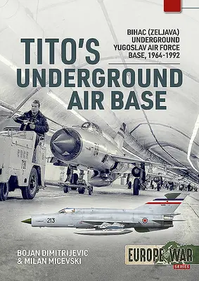 Titova podzemná letecká základňa: Bihač (Zeljava), podzemná základňa juhoslovanského letectva, 1964-1992 - Tito's Underground Air Base: Bihac (Zeljava) Underground Yugoslav Air Force Base, 1964-1992