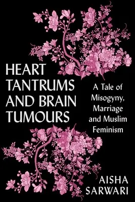 Srdcové záchvaty a mozgové nádory: Príbeh o mizogýnii, manželstve a moslimskom feminizme - Heart Tantrums and Brain Tumors: A Tale of Misogyny, Marriage and Muslim Feminism