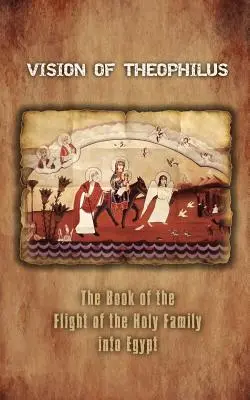 Vízia Teofila: Kniha o úteku Svätej rodiny do Egypta - Vision of Theophilus: The Book of the Flight of the Holy Family Into Egypt