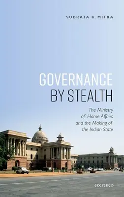 Vládnutie v utajení: Ministerstvo vnútra a vytváranie indického štátu - Governance by Stealth: The Ministry of Home Affairs and the Making of the Indian State