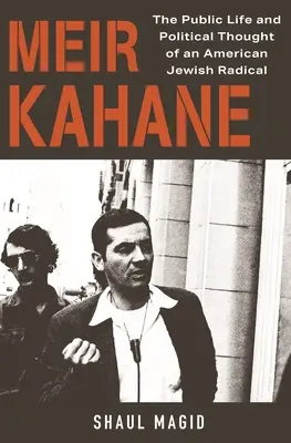 Meir Kahane: Verejný život a politické myslenie amerického židovského radikála - Meir Kahane: The Public Life and Political Thought of an American Jewish Radical
