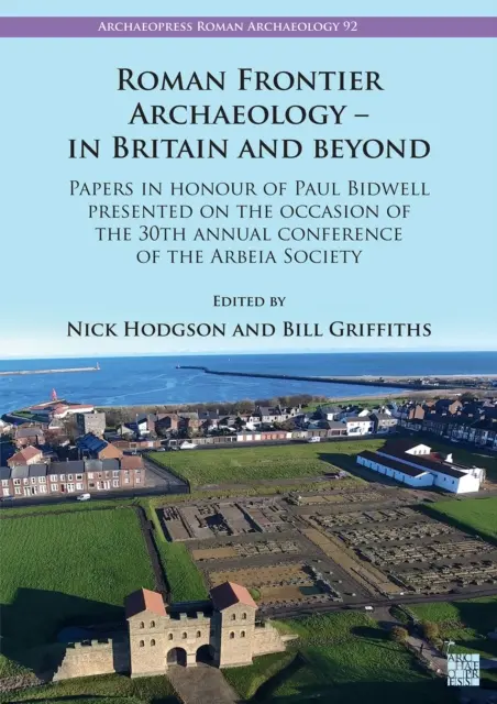 Rímska hraničná archeológia - v Británii a za jej hranicami: Príspevky na počesť Paula Bidwella prednesené pri príležitosti 30. výročnej konferencie Ar - Roman Frontier Archaeology - In Britain and Beyond: Papers in Honour of Paul Bidwell Presented on the Occasion of the 30th Annual Conference of the Ar