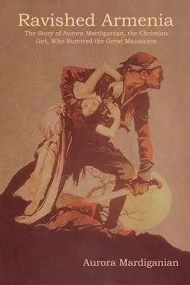 Rozbúrené Arménsko: Príbeh Aurory Mardiganianovej, kresťanskej dievčiny, ktorá prežila veľké masakre - Ravished Armenia: The Story of Aurora Mardiganian, the Christian Girl, Who Survived the Great Massacres