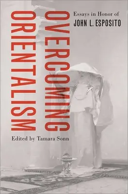 Prekonávanie orientalizmu: Esposito: eseje na počesť Johna L. Esposita - Overcoming Orientalism: Essays in Honor of John L. Esposito