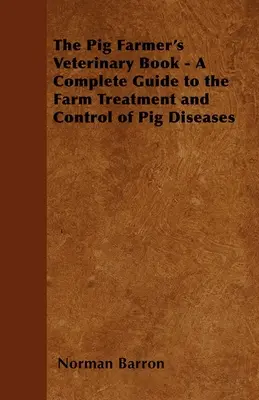 Veterinárna príručka chovateľa ošípaných - Kompletný sprievodca liečbou a kontrolou chorôb ošípaných na farme - The Pig Farmer's Veterinary Book - A Complete Guide to the Farm Treatment and Control of Pig Diseases