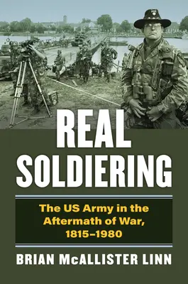 Skutočný vojak: Armáda USA v období po vojne, 1815-1980 - Real Soldiering: The US Army in the Aftermath of War, 1815-1980